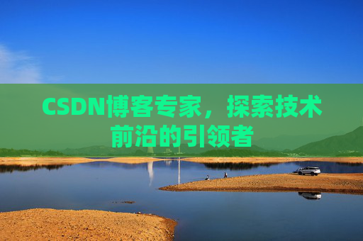 CSDN博客专家,探索技术前沿的引领者