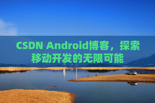 CSDN Android博客,探索移动开发的无限可能